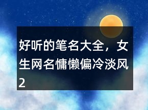 好听的笔名大全，女生网名慵懒偏冷淡风200条