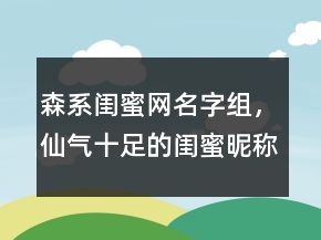 森系闺蜜网名字组，仙气十足的闺蜜昵称网名224条