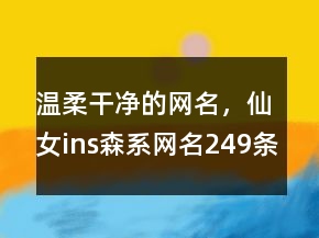 温柔干净的网名，仙女ins森系网名249条