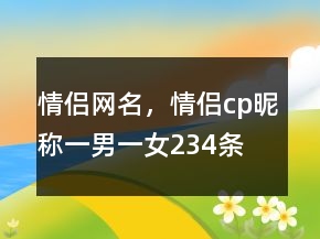 情侣网名，情侣cp昵称一男一女234条