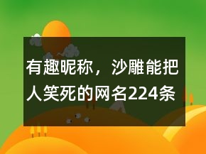有趣昵称，沙雕能把人笑死的网名224条