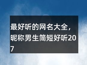 最好听的网名大全，昵称男生简短好听207条