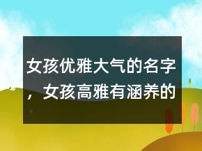 女孩优雅大气的名字，女孩高雅有涵养的名字238条