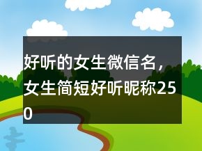 好听的女生微信名，女生简短好听昵称250条