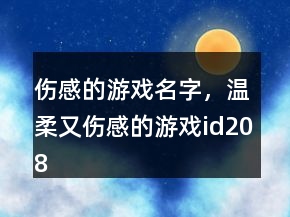伤感的游戏名字，温柔又伤感的游戏id208条