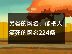 另类的网名，能把人笑死的网名224条