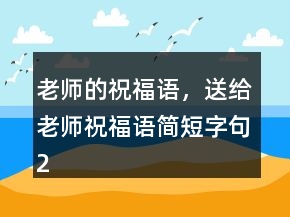 老师的祝福语，送给老师祝福语简短字句240条