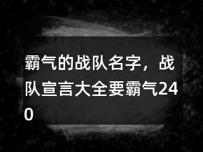 霸气的战队名字，战队宣言大全要霸气240条
