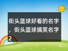 街头篮球好看的名字，街头篮球搞笑名字226条