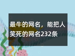 最牛的网名，能把人笑死的网名232条