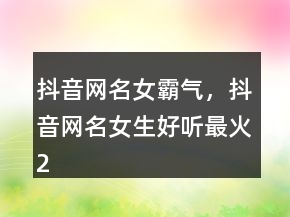 抖音网名女霸气，抖音网名女生好听最火240条