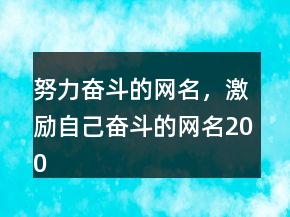 努力奋斗的网名，激励自己奋斗的网名200条