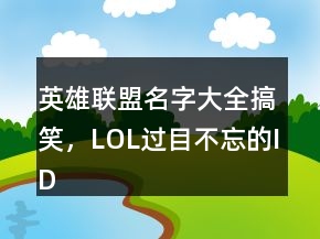 英雄联盟名字大全搞笑，LOL过目不忘的ID202条