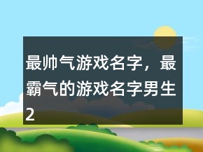 最帅气游戏名字，最霸气的游戏名字男生233条