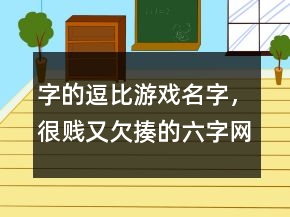 字的逗比游戏名字，很贱又欠揍的六字网名220条