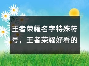 王者荣耀名字特殊符号，王者荣耀好看的符号216条