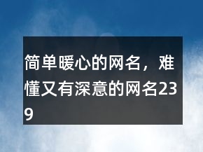 简单暖心的网名，难懂又有深意的网名239条