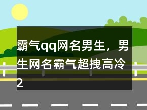 霸气qq网名男生，男生网名霸气超拽高冷210条