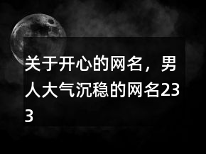 关于开心的网名，男人大气沉稳的网名233条