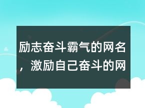 励志奋斗霸气的网名，激励自己奋斗的网名228条