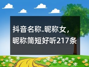 抖音名称.昵称女，昵称简短好听217条