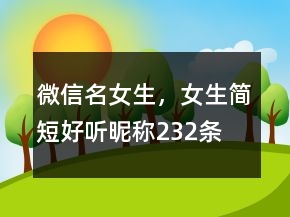 微信名女生，女生简短好听昵称232条