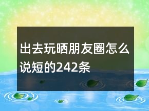 出去玩晒朋友圈怎么说短的242条