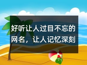 好听让人过目不忘的网名，让人记忆深刻的网名218条