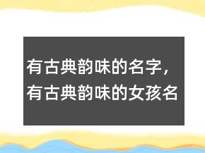 有古典韵味的名字，有古典韵味的女孩名字208条