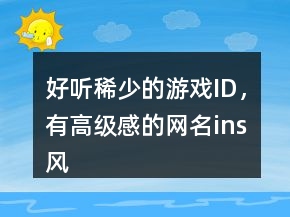 好听稀少的游戏ID，有高级感的网名ins风241条