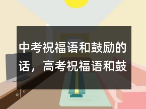 中考祝福语和鼓励的话，高考祝福语和鼓励的话201条