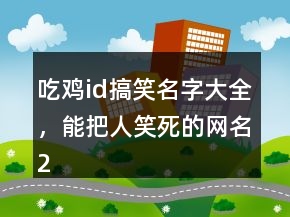 吃鸡id搞笑名字大全，能把人笑死的网名245条