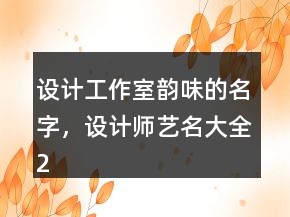 设计工作室韵味的名字，设计师艺名大全235条