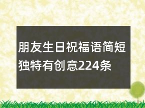 朋友生日祝福语简短独特有创意224条