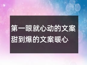 第一眼就心动的文案,甜到爆的文案暖心的一句话文案201条