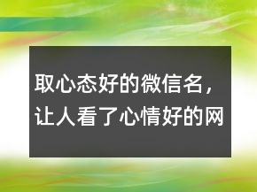 取心态好的微信名，让人看了心情好的网名228条