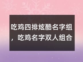 吃鸡四排炫酷名字组，吃鸡名字双人组合搞笑216条
