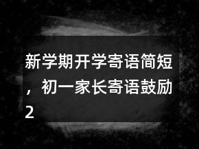 新学期开学寄语简短，初一家长寄语鼓励246条