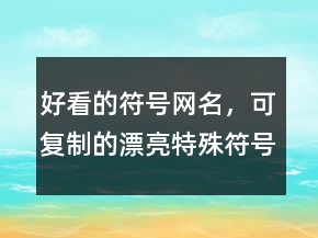 好看的符号网名，可复制的漂亮特殊符号网名229条