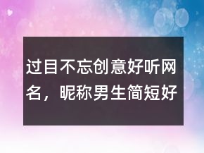过目不忘创意好听网名，昵称男生简短好听207条