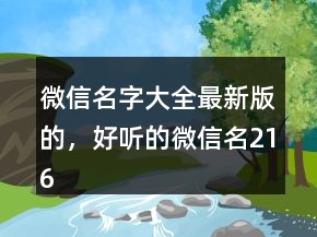 微信名字大全最新版的,好听的微信名216条