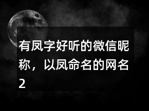 有凤字好听的微信昵称，以凤命名的网名238条