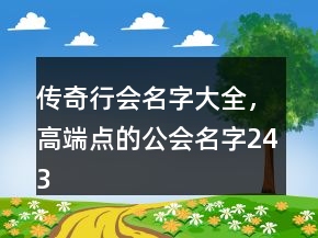 传奇行会名字大全，高端点的公会名字243条