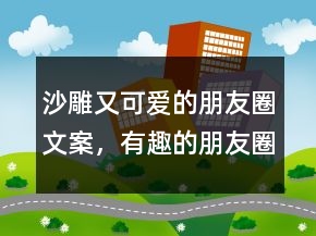 沙雕又可爱的朋友圈文案，有趣的朋友圈文案206条