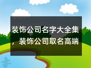 装饰公司名字大全集，装饰公司取名高端大气243条