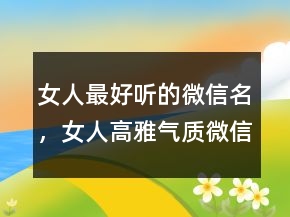 女人最好听的微信名，女人高雅气质微信名字228条
