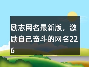励志网名最新版，激励自己奋斗的网名226条
