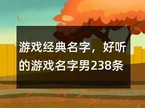 游戏经典名字，好听的游戏名字男238条