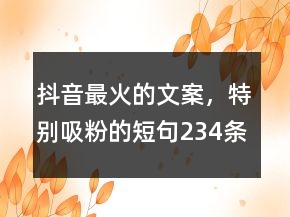 抖音最火的文案，特别吸粉的短句234条