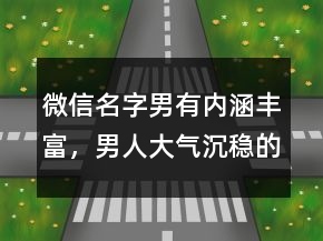 微信名字男有内涵丰富，男人大气沉稳的网名221条